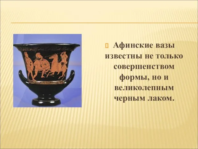 Афинские вазы известны не только совершенством формы, но и великолепным черным лаком.