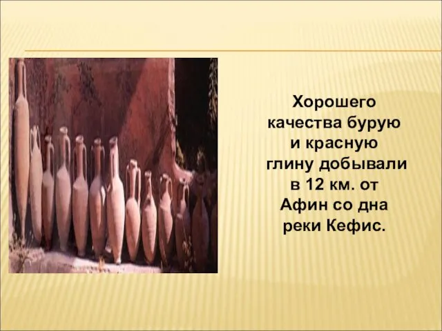 Хорошего качества бурую и красную глину добывали в 12 км. от Афин со дна реки Кефис.