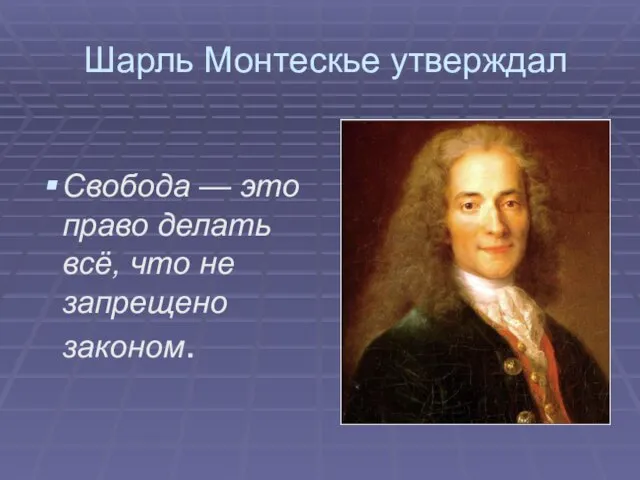 Шарль Монтескье утверждал Свобода — это право делать всё, что не запрещено законом.