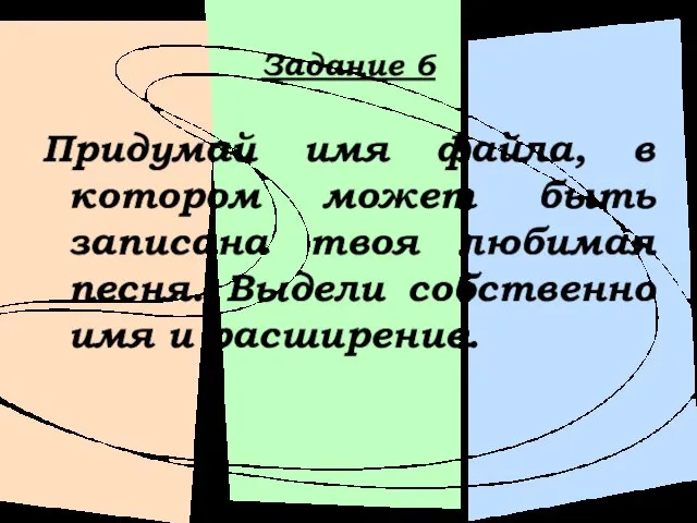 Задание 6 Придумай имя файла, в котором может быть записана твоя