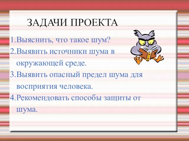 ЗАДАЧИ ПРОЕКТА 1.Выяснить, что такое шум? 2.Выявить источники шума в окружающей