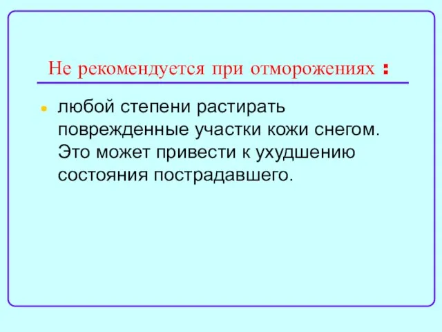 Не рекомендуется при отморожениях : любой степени растирать поврежденные участки кожи