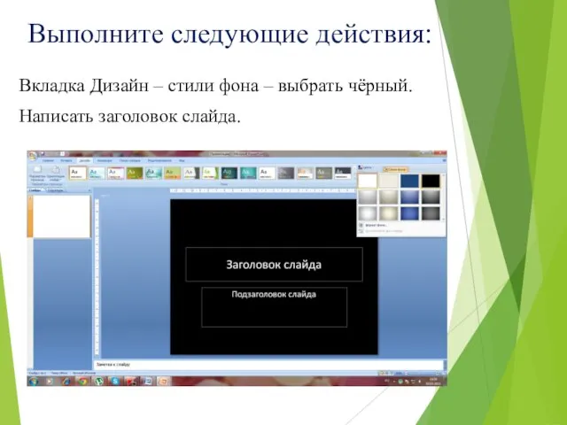 Выполните следующие действия: Вкладка Дизайн – стили фона – выбрать чёрный. Написать заголовок слайда.