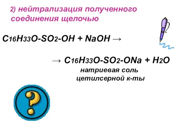 2) нейтрализация полученного соединения щелочью C16H33O-SO2-OH + NaOH → → C16H33O-SO2-ONa