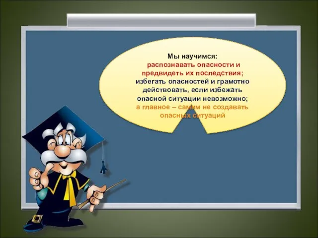 Мы научимся: распознавать опасности и предвидеть их последствия; избегать опасностей и