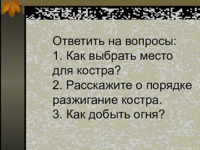 Ответить на вопросы: 1. Как выбрать место для костра? 2. Расскажите