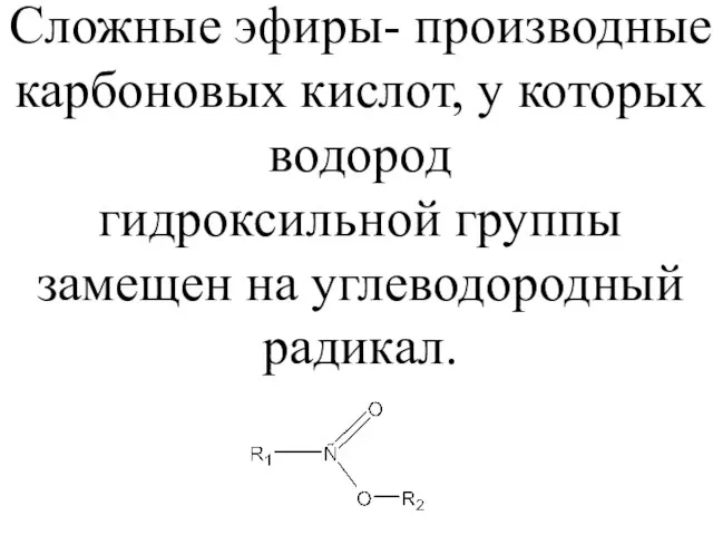 Сложные эфиры- производные карбоновых кислот, у которых водород гидроксильной группы замещен на углеводородный радикал.