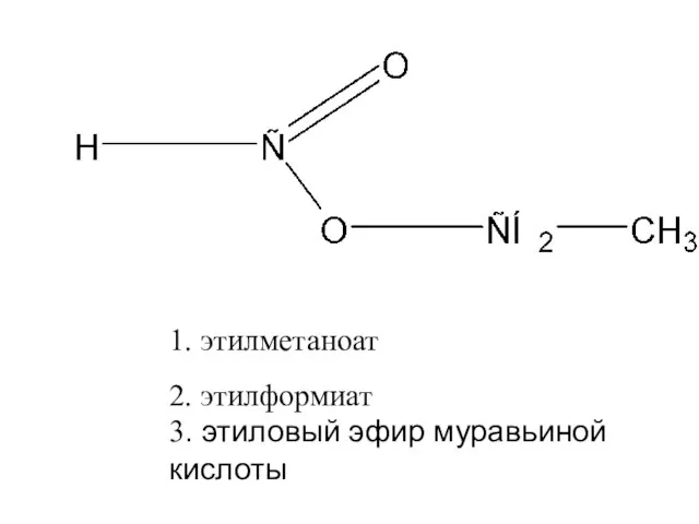 2. этилформиат 1. этилметаноат 3. этиловый эфир муравьиной кислоты