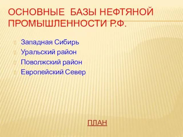 Основные базы нефтяной промышленности Р.Ф. Западная Сибирь Уральский район Поволжский район Европейский Север ПЛАН