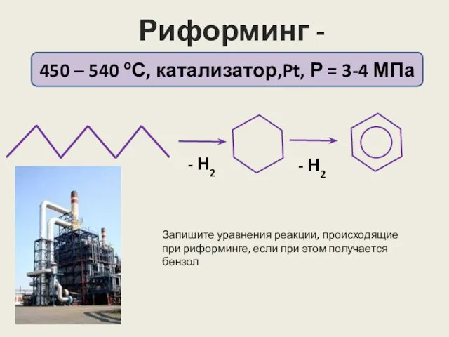 Риформинг - ароматизация 450 – 540 оС, катализатор,Pt, Р = 3-4