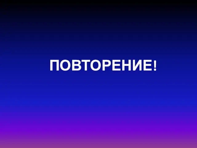 ПОВТОРЕНИЕ!