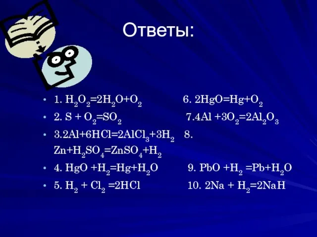 Ответы: 1. H2O2=2H2O+O2 6. 2HgO=Hg+O2 2. S + O2=SO2 7.4Al +3O2=2Al2O3