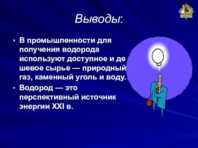 Выводы: B промышленности для получения водорода используют доступное и де­шевое сырье