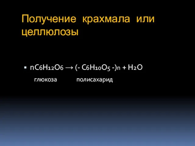 Получение крахмала или целлюлозы nС6Н12О6 → (- С6Н10О5 -)n + Н2О глюкоза полисахарид