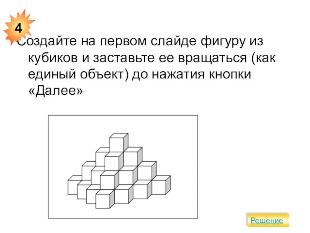 Создайте на первом слайде фигуру из кубиков и заставьте ее вращаться