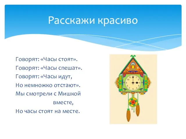 Расскажи красиво Говорят: «Часы стоят». Говорят: «Часы спешат». Говорят: «Часы идут,