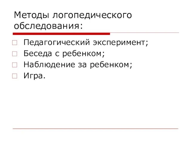 Методы логопедического обследования: Педагогический эксперимент; Беседа с ребенком; Наблюдение за ребенком; Игра.