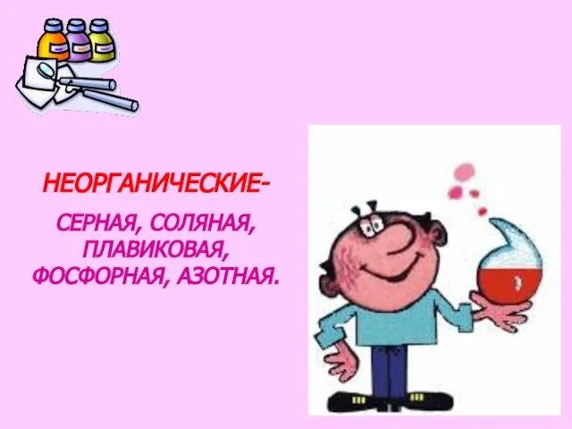 НЕОРГАНИЧЕСКИЕ- СЕРНАЯ, СОЛЯНАЯ, ПЛАВИКОВАЯ, ФОСФОРНАЯ, АЗОТНАЯ.