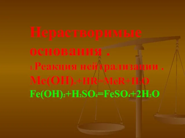 Нерастворимые основания . 1.Реакция нейтрализации . Ме(ОН)n+HR=MeR+H2O Fe(OH)2+H2SO4=FeSO4+2H2O