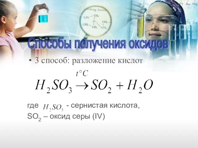 3 способ: разложение кислот где - сернистая кислота, SO2 – оксид серы (IV) Способы получения оксидов