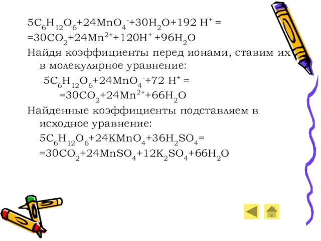 5C6H12O6+24MnO4-+30H2O+192 H+ = =30CO2+24Mn2++120H+ +96H2O Найдя коэффициенты перед ионами, ставим их