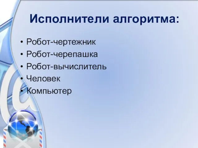 Исполнители алгоритма: Робот-чертежник Робот-черепашка Робот-вычислитель Человек Компьютер