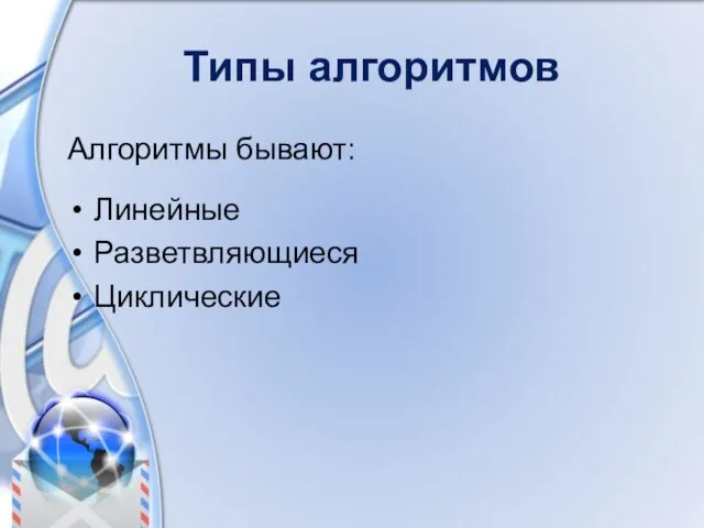 Типы алгоритмов Алгоритмы бывают: Линейные Разветвляющиеся Циклические