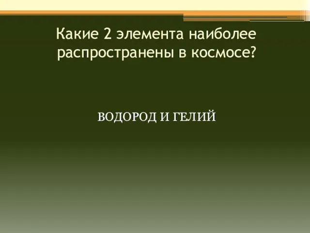 Какие 2 элемента наиболее распространены в космосе? ВОДОРОД И ГЕЛИЙ