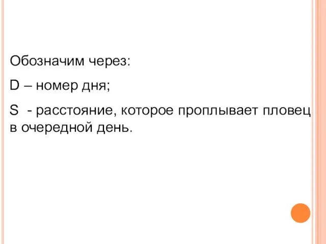 Обозначим через: D – номер дня; S - расстояние, которое проплывает пловец в очередной день.