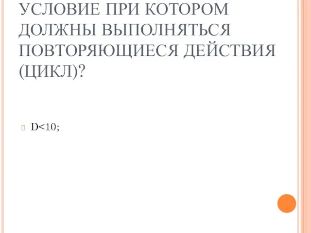 ИТАК, КАК ЗАПИШЕТСЯ УСЛОВИЕ ПРИ КОТОРОМ ДОЛЖНЫ ВЫПОЛНЯТЬСЯ ПОВТОРЯЮЩИЕСЯ ДЕЙСТВИЯ (ЦИКЛ)? D