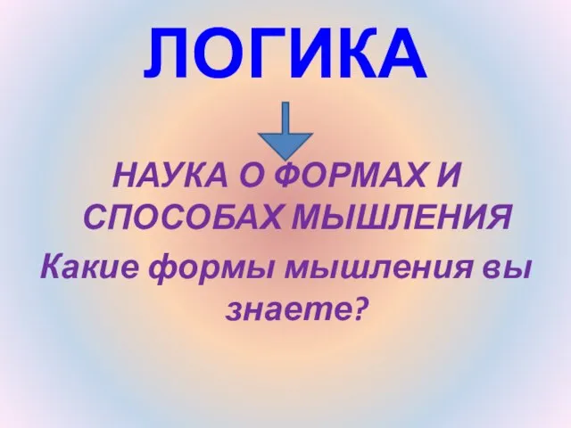 ЛОГИКА НАУКА О ФОРМАХ И СПОСОБАХ МЫШЛЕНИЯ Какие формы мышления вы знаете?