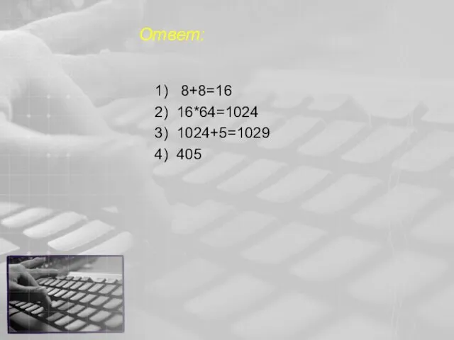 Ответ: 1) 8+8=16 2) 16*64=1024 3) 1024+5=1029 4) 405