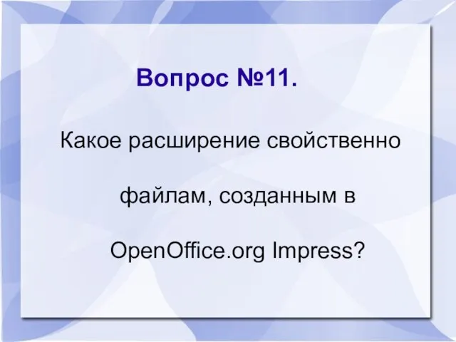 Вопрос №11. Какое расширение свойственно файлам, созданным в ОpenОffice.оrg Impress?