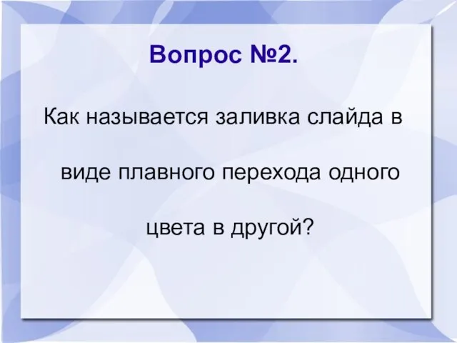 Вопрос №2. Как называется заливка слайда в виде плавного перехода одного цвета в другой?