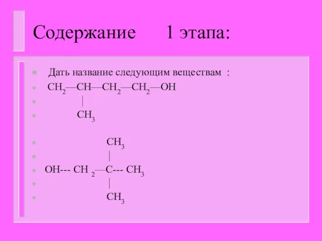 Содержание 1 этапа: Дать название следующим веществам : CH2—CH—CH2—CH2—OH ⏐ CH3