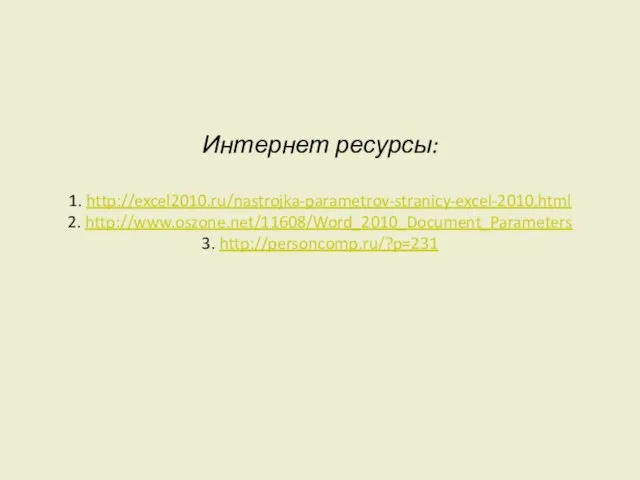 Интернет ресурсы: 1. http://excel2010.ru/nastrojka-parametrov-stranicy-excel-2010.html 2. http://www.oszone.net/11608/Word_2010_Document_Parameters 3. http://personcomp.ru/?p=231