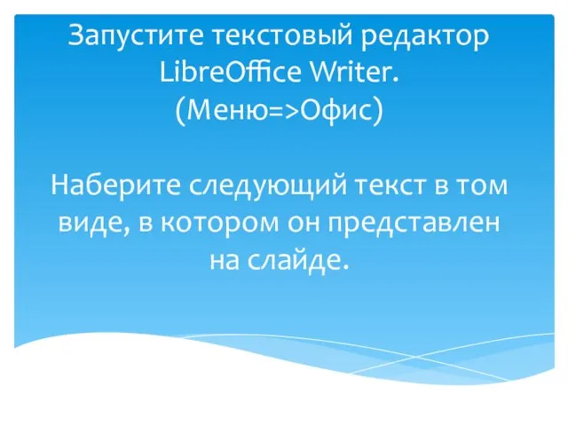 Запустите текстовый редактор LibreOffice Writer. (Меню=>Офис) Наберите следующий текст в том