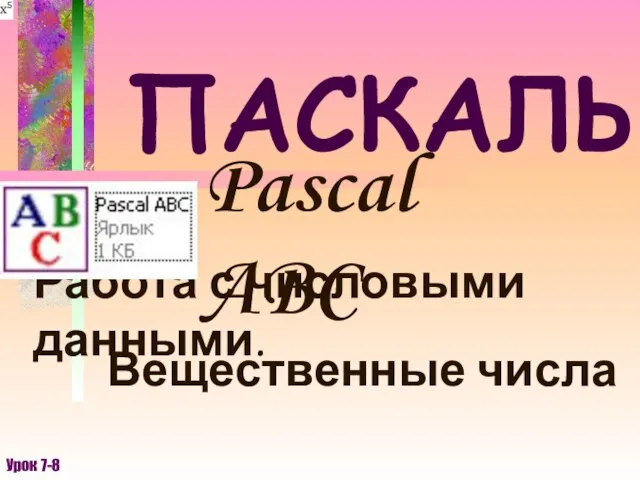 ПАСКАЛЬ Pascal ABC Работа с числовыми данными. Урок 7-8 Вещественные числа