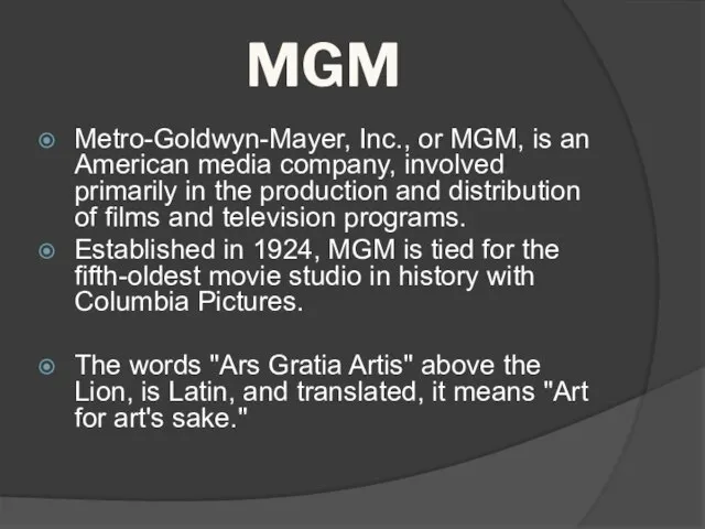 MGM Metro-Goldwyn-Mayer, Inc., or MGM, is an American media company, involved