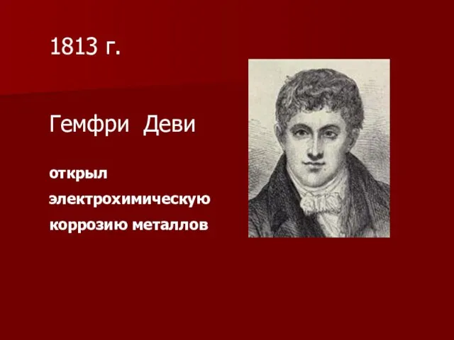 1813 г. Гемфри Деви открыл электрохимическую коррозию металлов