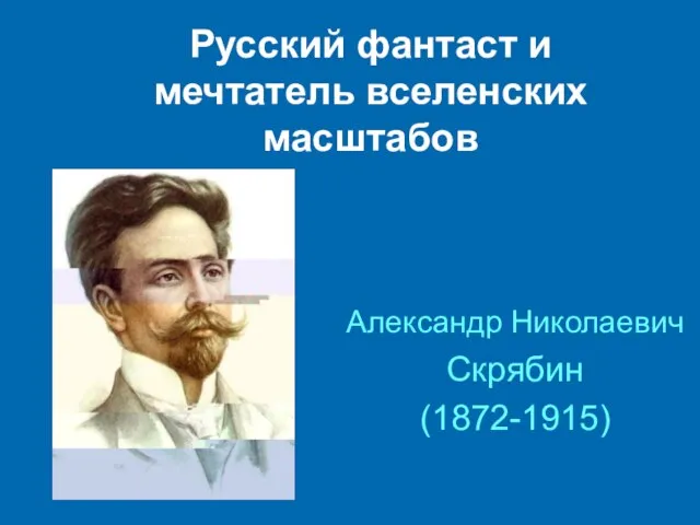 Русский фантаст и мечтатель вселенских масштабов Александр Николаевич Скрябин (1872-1915)