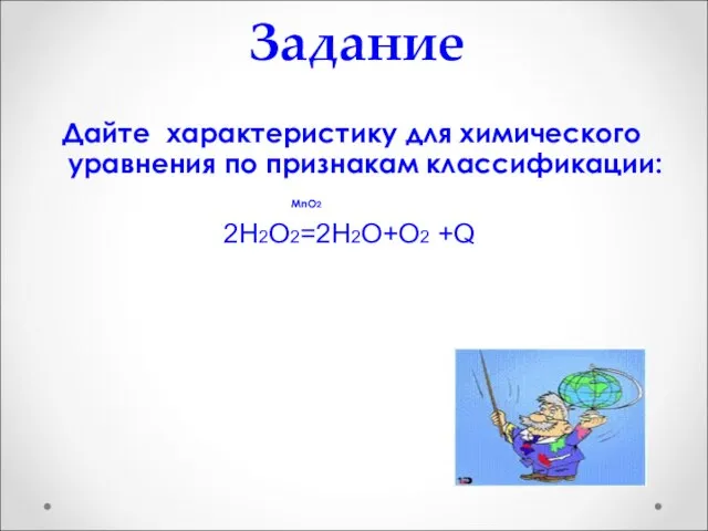 Задание Дайте характеристику для химического уравнения по признакам классификации: MnO2 2Н2О2=2Н2О+О2 +Q