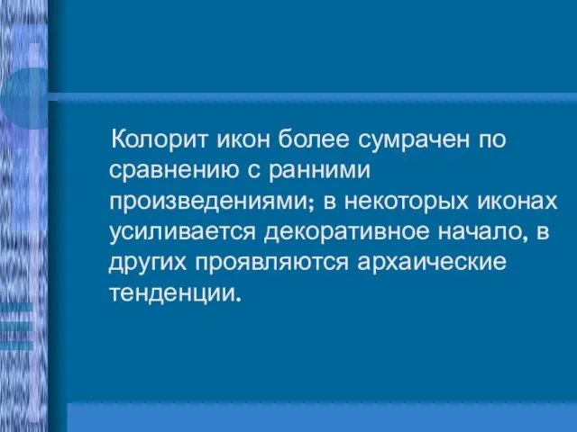 Колорит икон более сумрачен по сравнению с ранними произведениями; в некоторых