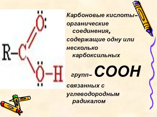 Карбоновые кислоты- органические соединения, содержащие одну или несколько карбоксильных групп- СООН связанных с углеводородным радикалом