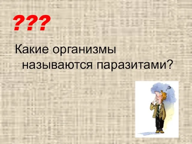 ??? Какие организмы называются паразитами?