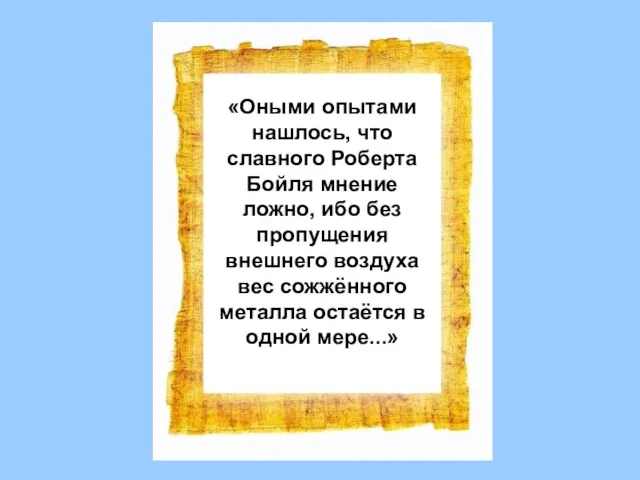 «Оными опытами нашлось, что славного Роберта Бойля мнение ложно, ибо без