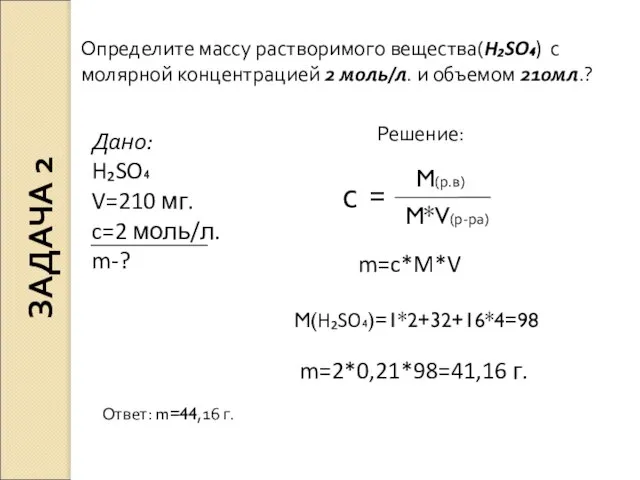 Дано: H₂SO₄ V=210 мг. c=2 моль/л. m-? Решение: m=c*M*V M(H₂SO₄)=1*2+32+16*4=98 m=2*0,21*98=41,16