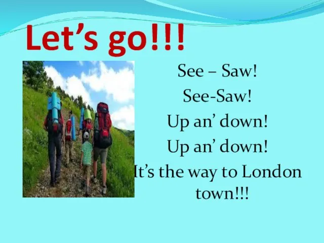 Let’s go!!! See – Saw! See-Saw! Up an’ down! Up an’