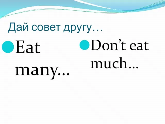 Дай совет другу… Eat many… Don’t eat much…