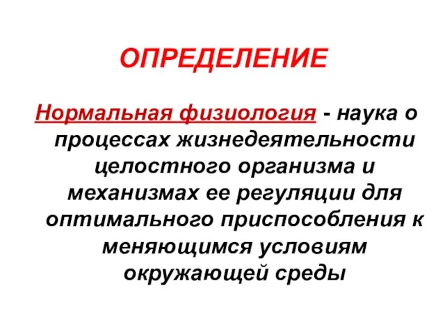 ОПРЕДЕЛЕНИЕ Нормальная физиология - наука о процессах жизнедеятельности целостного организма и